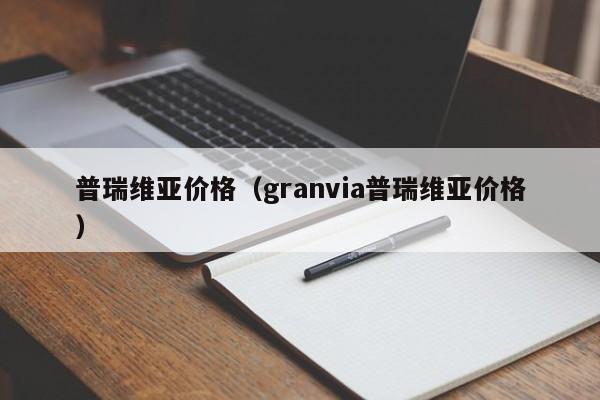 普瑞维亚价格（granvia普瑞维亚价格）