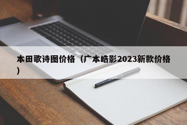 本田歌诗图价格（广本皓影2023新款价格）