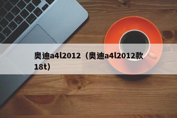 奥迪a4l2012（奥迪a4l2012款18t）