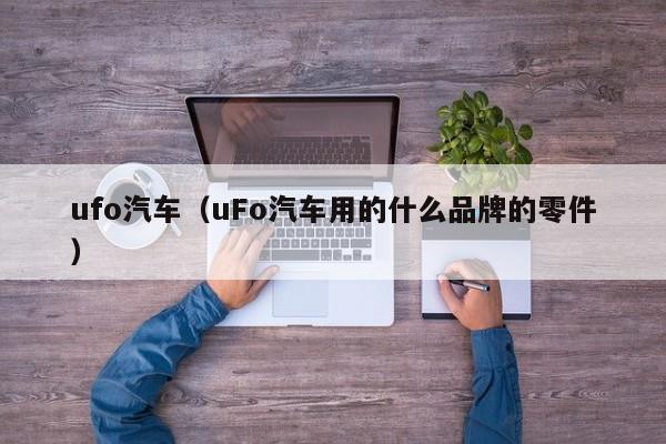 ufo汽车（uFo汽车用的什么品牌的零件）