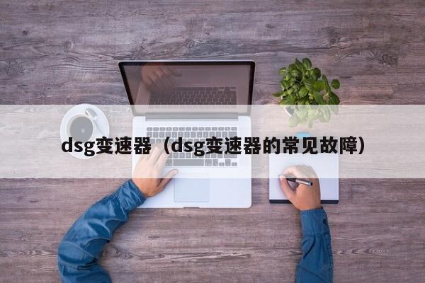 dsg变速器（dsg变速器的常见故障）