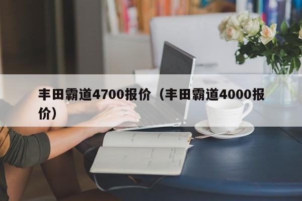 丰田霸道4700报价（丰田霸道4000报价）