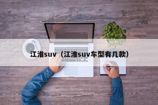 江淮suv（江淮suv车型有几款）