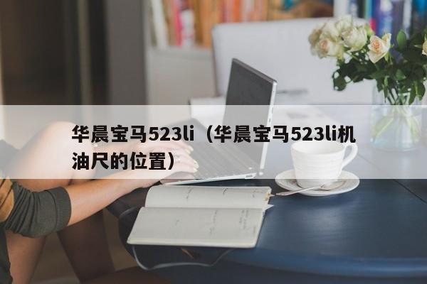 华晨宝马523li（华晨宝马523li机油尺的位置）