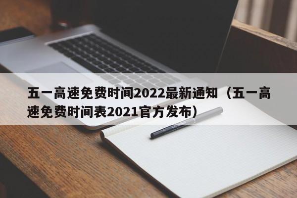 五一高速免费时间2022最新通知（五一高速免费时间表2021官方发布）