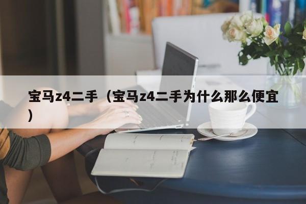 宝马z4二手（宝马z4二手为什么那么便宜）