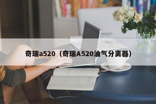 奇瑞a520（奇瑞A520油气分离器）