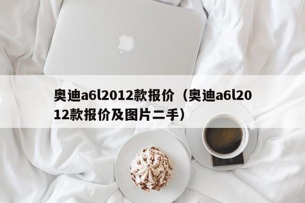 奥迪a6l2012款报价（奥迪a6l2012款报价及图片二手）