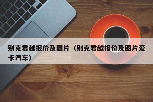 别克君越报价及图片（别克君越报价及图片爱卡汽车）