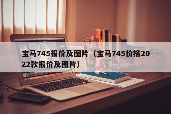 宝马745报价及图片（宝马745价格2022款报价及图片）