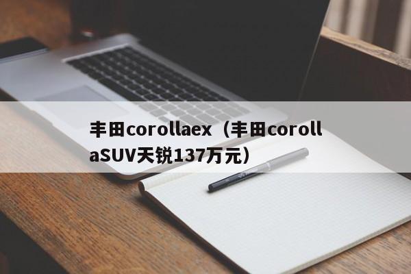 丰田corollaex（丰田corollaSUV天锐137万元）