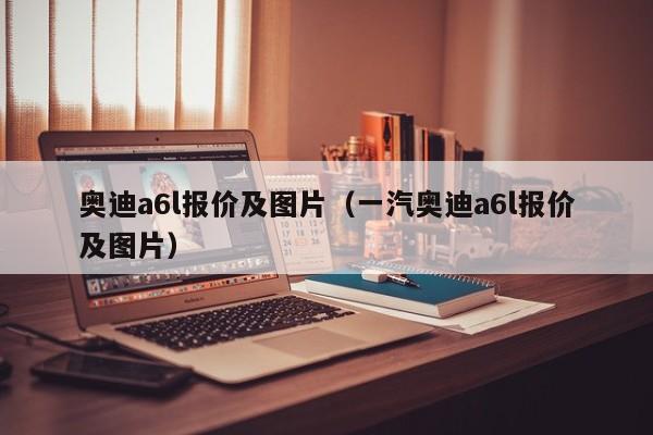 奥迪a6l报价及图片（一汽奥迪a6l报价及图片）