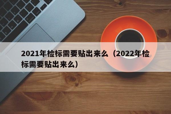 2021年检标需要贴出来么（2022年检标需要贴出来么）