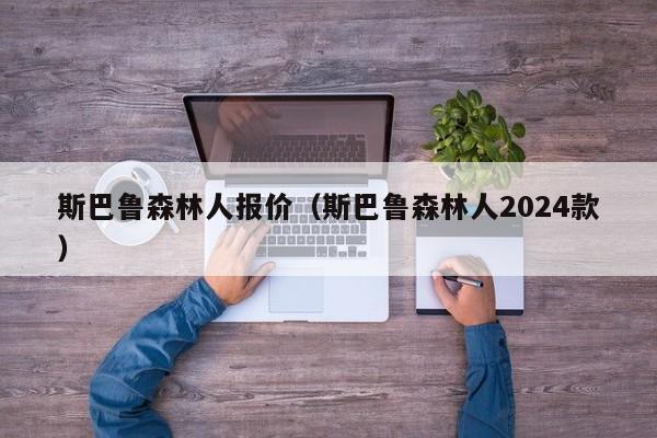 斯巴鲁森林人报价（斯巴鲁森林人2024款）