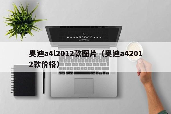 奥迪a4l2012款图片（奥迪a42012款价格）