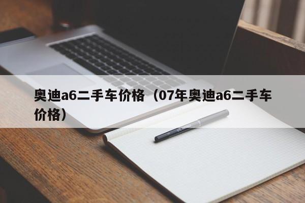 奥迪a6二手车价格（07年奥迪a6二手车价格）