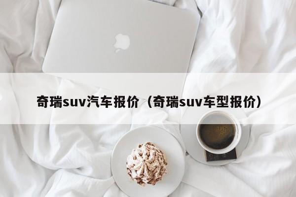 奇瑞suv汽车报价（奇瑞suv车型报价）