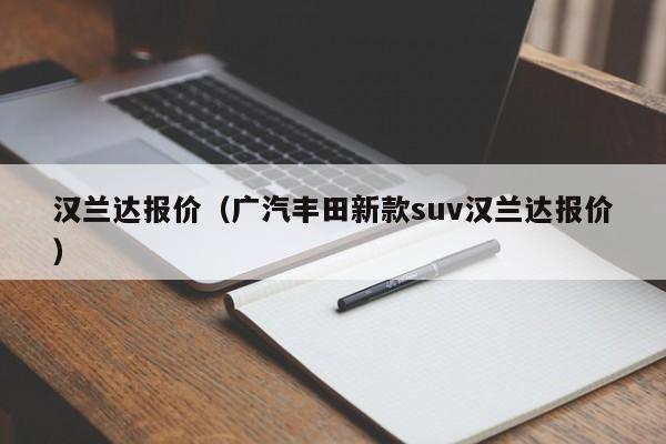 汉兰达报价（广汽丰田新款suv汉兰达报价）