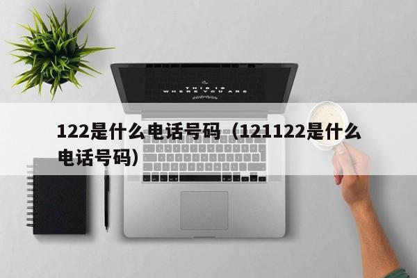 122是什么电话号码（121122是什么电话号码）