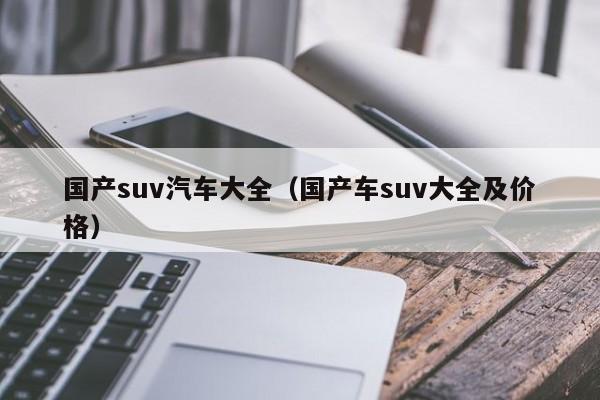 国产suv汽车大全（国产车suv大全及价格）