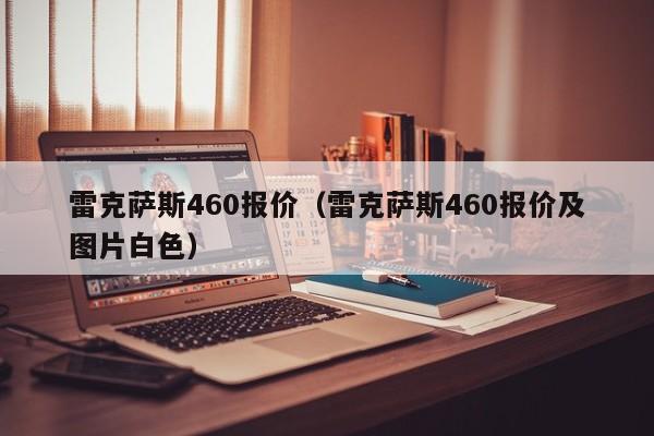 雷克萨斯460报价（雷克萨斯460报价及图片白色）