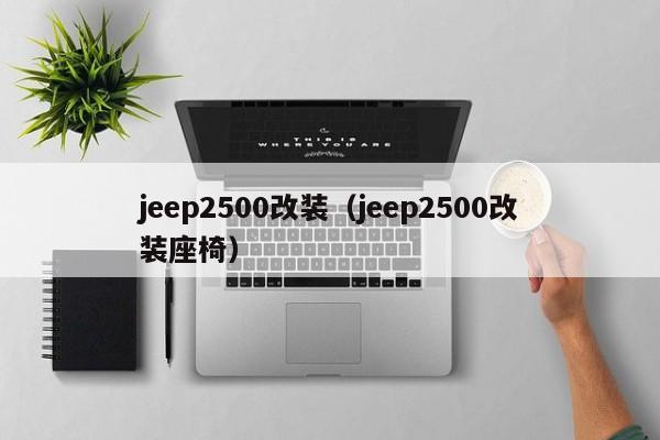 jeep2500改装（jeep2500改装座椅）