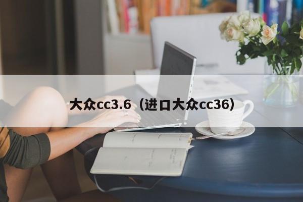 大众cc3.6（进口大众cc36）