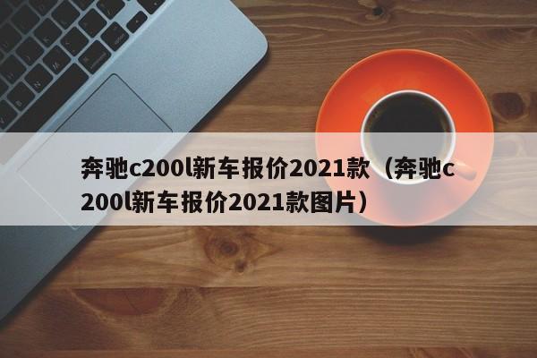 奔驰c200l新车报价2021款（奔驰c200l新车报价2021款图片）