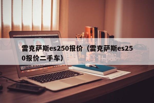 雷克萨斯es250报价（雷克萨斯es250报价二手车）