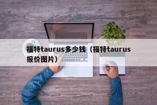 福特taurus多少钱（福特taurus报价图片）