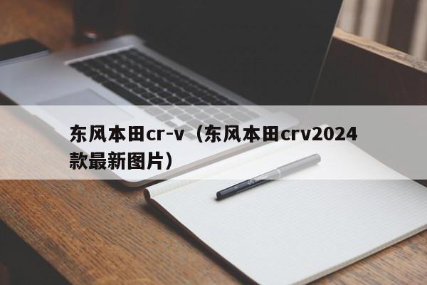 东风本田cr-v（东风本田crv2024款最新图片）