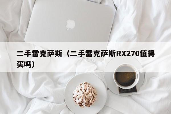 二手雷克萨斯（二手雷克萨斯RX270值得买吗）