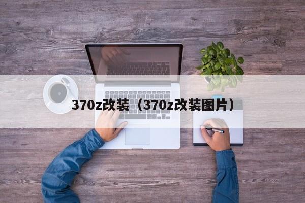 370z改装（370z改装图片）