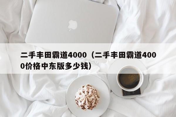 二手丰田霸道4000（二手丰田霸道4000价格中东版多少钱）