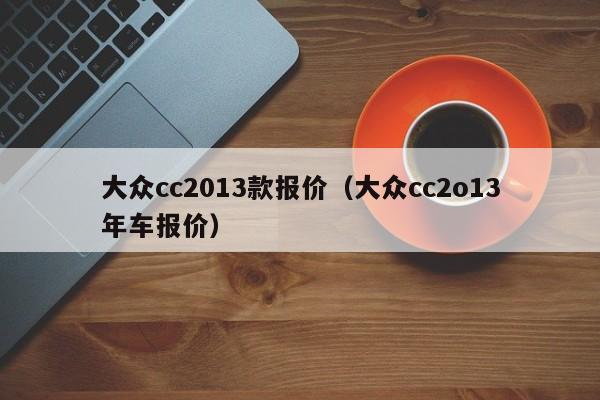 大众cc2013款报价（大众cc2o13年车报价）