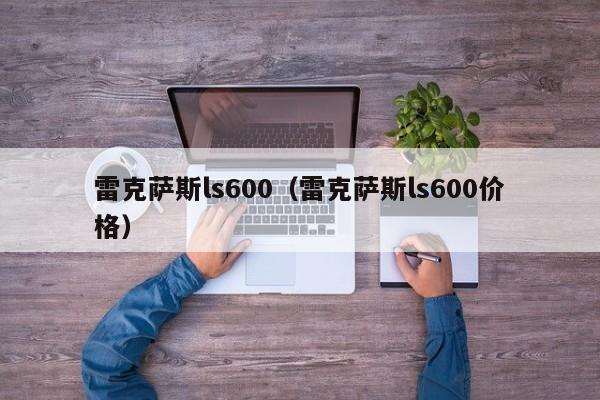 雷克萨斯ls600（雷克萨斯ls600价格）