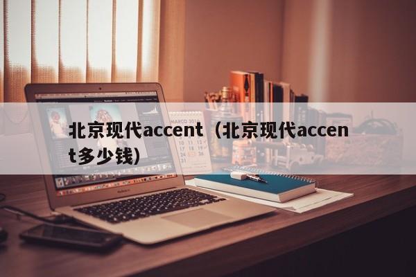 北京现代accent（北京现代accent多少钱）