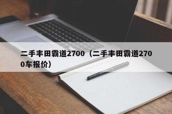 二手丰田霸道2700（二手丰田霸道2700车报价）