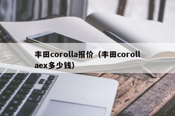 丰田corolla报价（丰田corollaex多少钱）