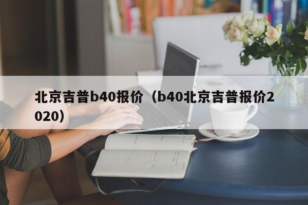 北京吉普b40报价（b40北京吉普报价2020）