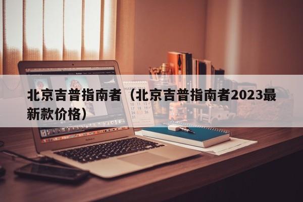 北京吉普指南者（北京吉普指南者2023最新款价格）