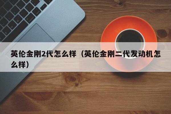 英伦金刚2代怎么样（英伦金刚二代发动机怎么样）