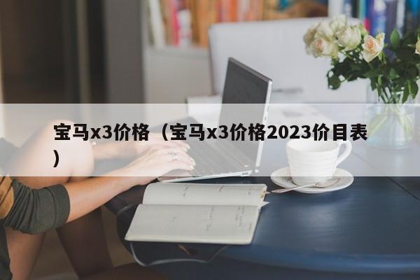 宝马x3价格（宝马x3价格2023价目表）