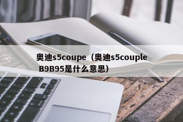 奥迪s5coupe（奥迪s5couple B9B95是什么意思）