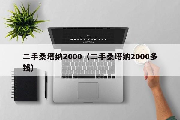 二手桑塔纳2000（二手桑塔纳2000多钱）