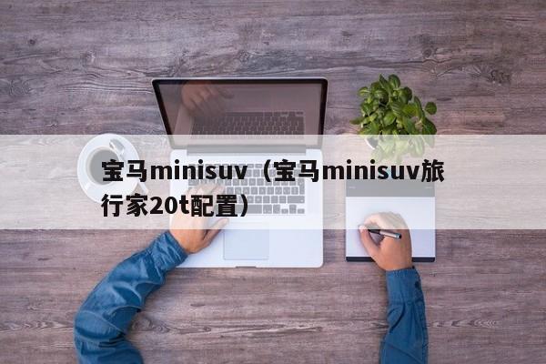 宝马minisuv（宝马minisuv旅行家20t配置）