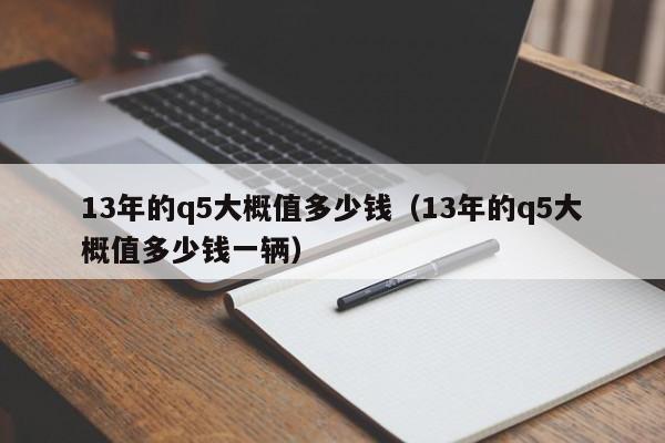 13年的q5大概值多少钱（13年的q5大概值多少钱一辆）