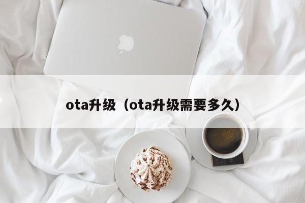 ota升级（ota升级需要多久）