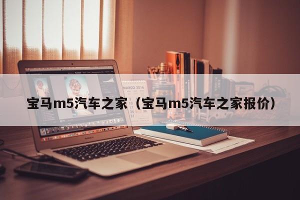 宝马m5汽车之家（宝马m5汽车之家报价）