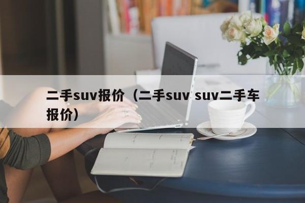 二手suv报价（二手suv suv二手车报价）